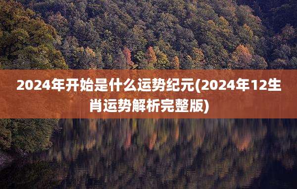 2024年开始是什么运势纪元(2024年12生肖运势解析完整版)