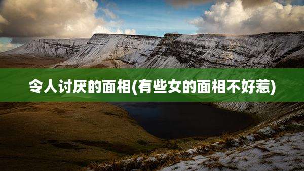 令人讨厌的面相(有些女的面相不好惹)