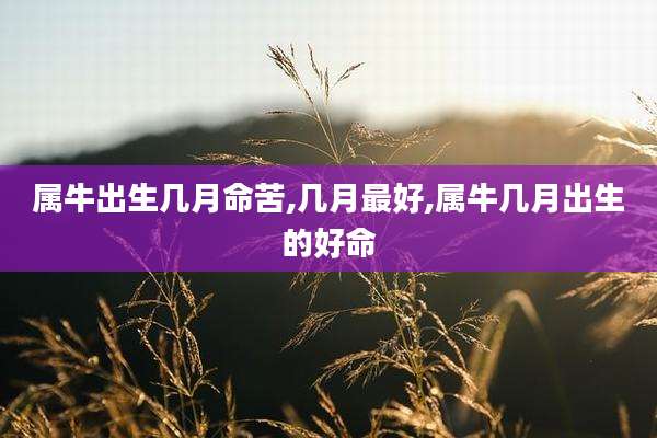 属牛出生几月命苦,几月最好,属牛几月出生的好命