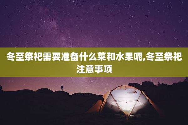 冬至祭祀需要准备什么菜和水果呢,冬至祭祀注意事项