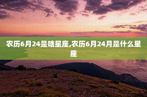 农历6月24是啥星座,农历6月24月是什么星座