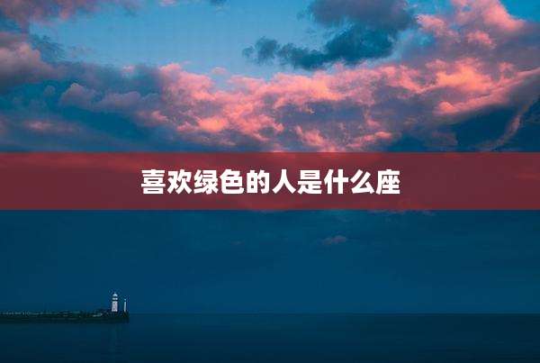 喜欢绿色的人是什么座