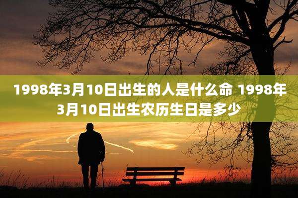 1998年3月10日出生的人是什么命 1998年3月10日出生农历生日是多少