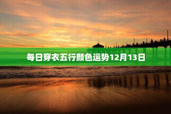 每日穿衣五行颜色运势12月13日