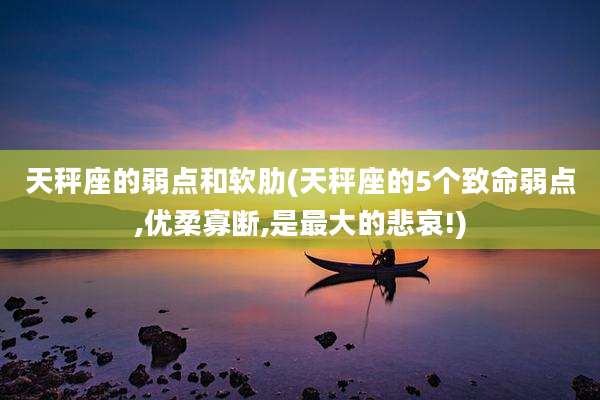 天秤座的弱点和软肋(天秤座的5个致命弱点,优柔寡断,是最大的悲哀!)