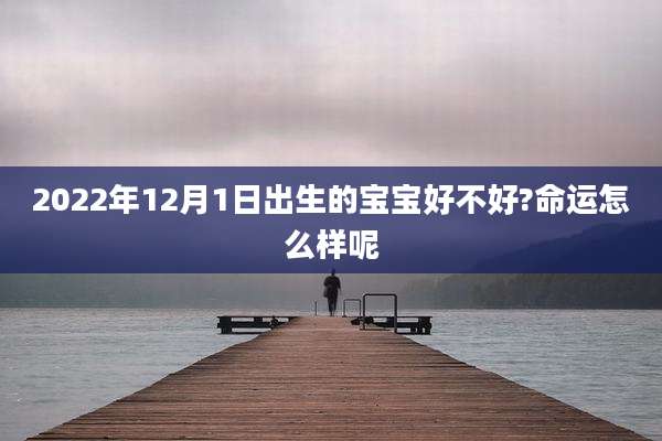2022年12月1日出生的宝宝好不好?命运怎么样呢