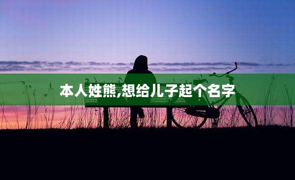 本人姓熊,想给儿子起个名字