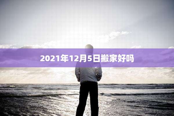 2021年12月5日搬家好吗
