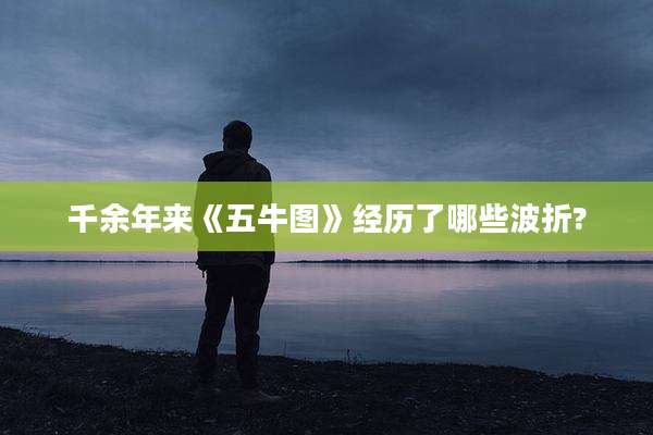 千余年来《五牛图》经历了哪些波折?