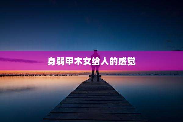 身弱甲木女给人的感觉