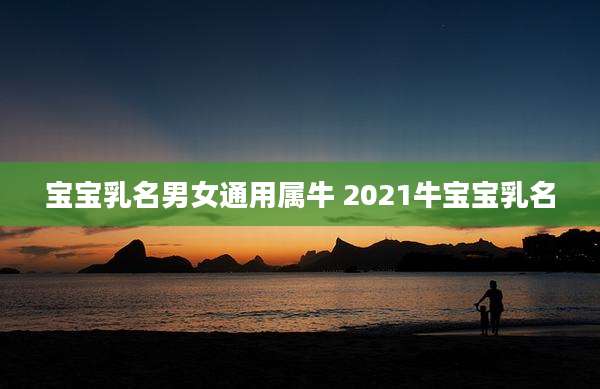 宝宝乳名男女通用属牛 2021牛宝宝乳名