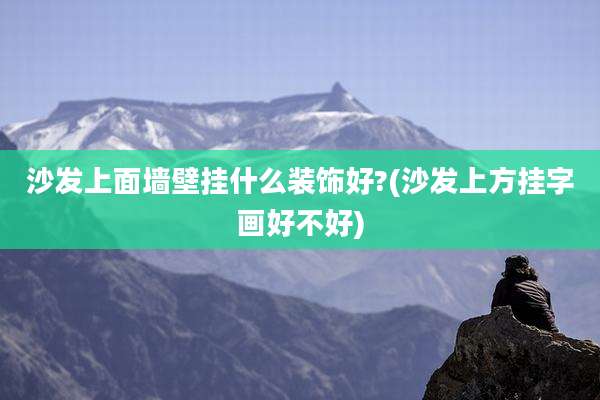 沙发上面墙壁挂什么装饰好?(沙发上方挂字画好不好)