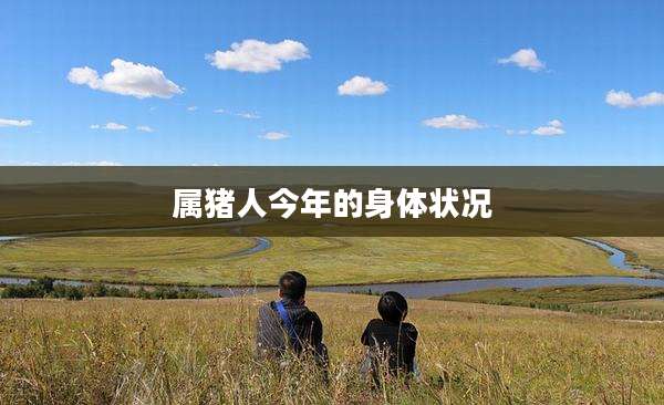 属猪人今年的身体状况