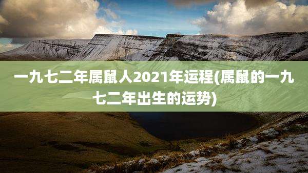 一九七二年属鼠人2021年运程(属鼠的一九七二年出生的运势)