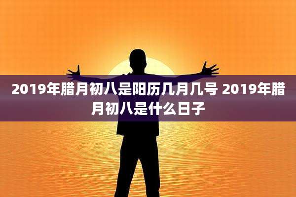 2019年腊月初八是阳历几月几号 2019年腊月初八是什么日子