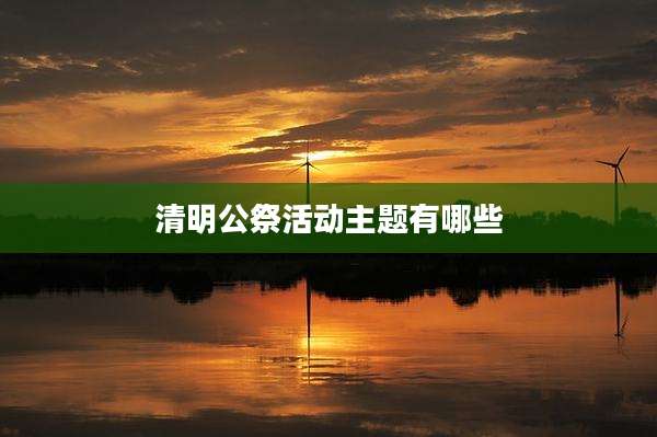 清明公祭活动主题有哪些