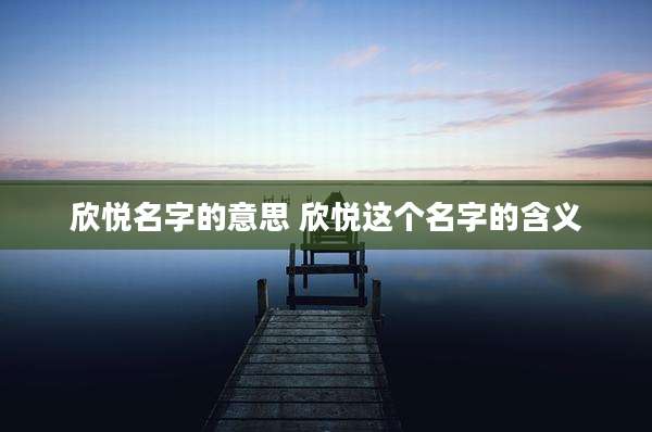 欣悦名字的意思 欣悦这个名字的含义