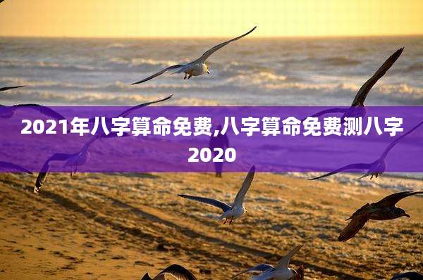 2021年八字算命免费,八字算命免费测八字2020