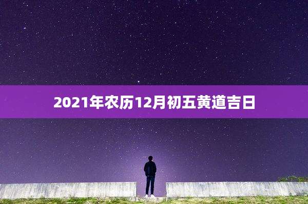 2021年农历12月初五黄道吉日