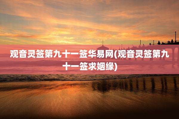 观音灵签第九十一签华易网(观音灵签第九十一签求姻缘)
