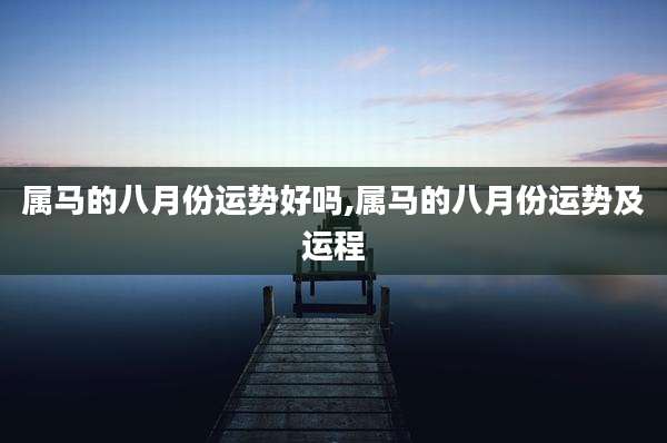 属马的八月份运势好吗,属马的八月份运势及运程