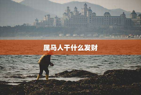 属马人干什么发财