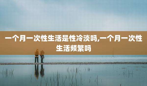 一个月一次性生活是性冷淡吗,一个月一次性生活频繁吗