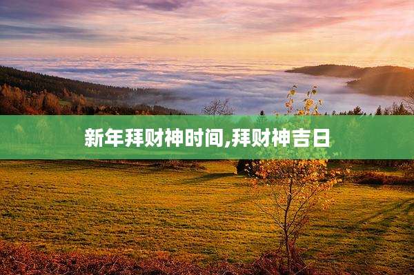 新年拜财神时间,拜财神吉日