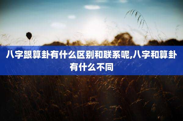 八字跟算卦有什么区别和联系呢,八字和算卦有什么不同