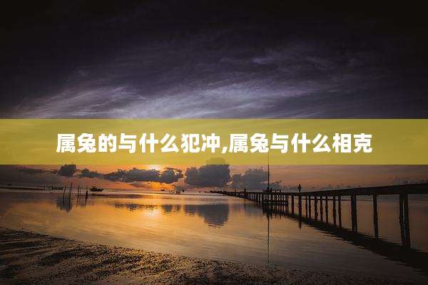 属兔的与什么犯冲,属兔与什么相克
