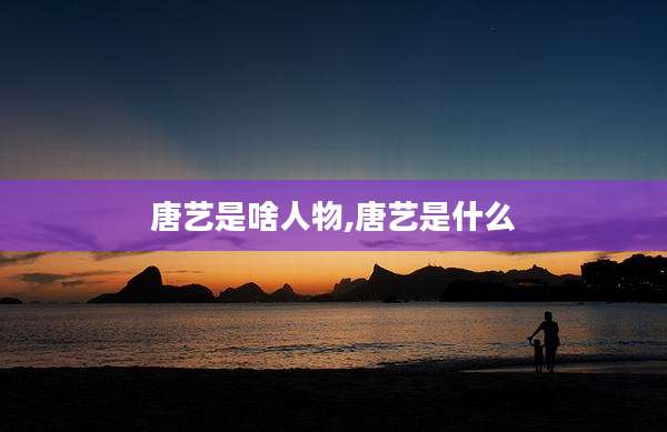 唐艺是啥人物,唐艺是什么