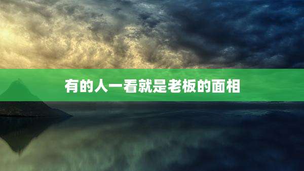 有的人一看就是老板的面相