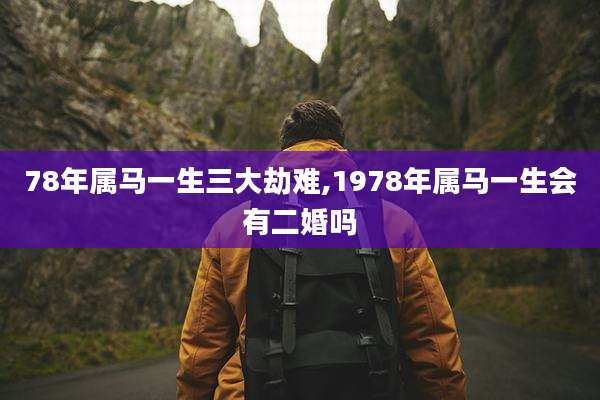 78年属马一生三大劫难,1978年属马一生会有二婚吗