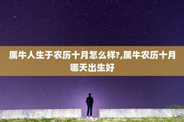 属牛人生于农历十月怎么样?,属牛农历十月哪天出生好