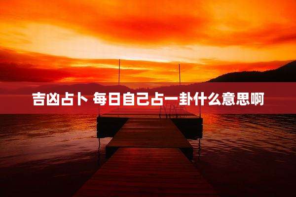 吉凶占卜 每日自己占一卦什么意思啊