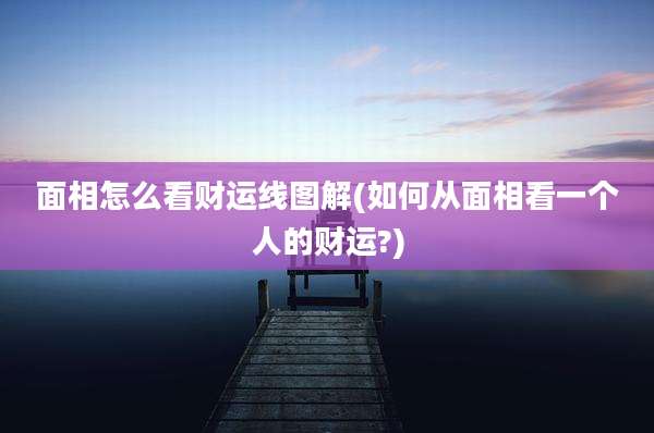 面相怎么看财运线图解(如何从面相看一个人的财运?)