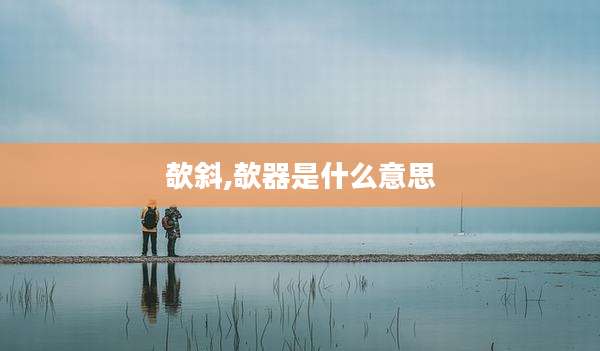 欹斜,欹器是什么意思
