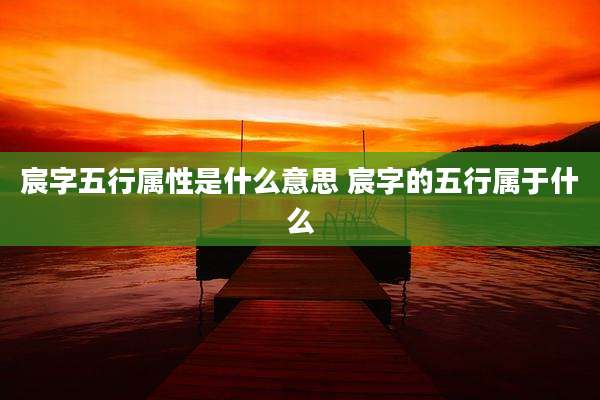 宸字五行属性是什么意思 宸字的五行属于什么