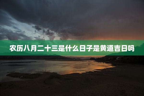 农历八月二十三是什么日子是黄道吉日吗