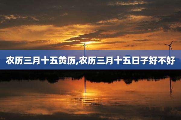 农历三月十五黄历,农历三月十五日子好不好