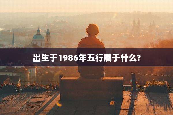 出生于1986年五行属于什么?
