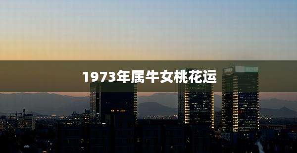 1973年属牛女桃花运