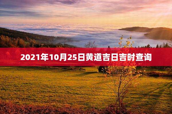 2021年10月25日黄道吉日吉时查询