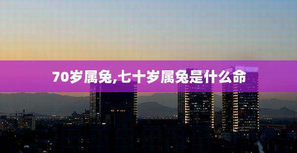 70岁属兔,七十岁属兔是什么命