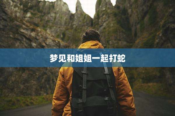 梦见和姐姐一起打蛇