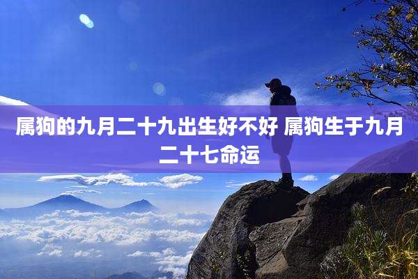 属狗的九月二十九出生好不好 属狗生于九月二十七命运