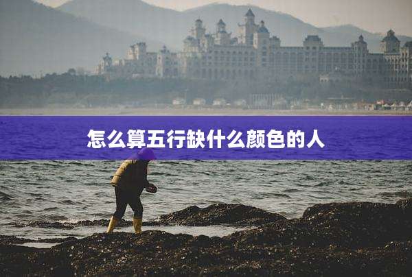 怎么算五行缺什么颜色的人