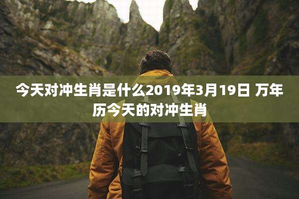 今天对冲生肖是什么2019年3月19日 万年历今天的对冲生肖