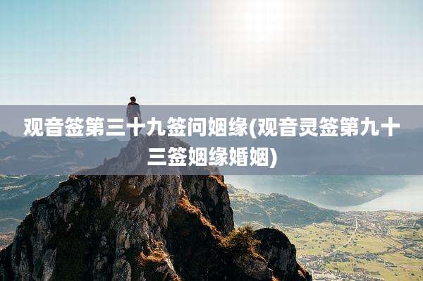 观音签第三十九签问姻缘(观音灵签第九十三签姻缘婚姻)