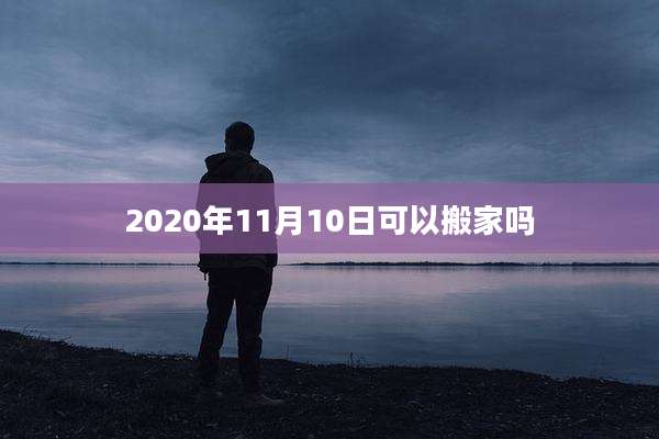 2020年11月10日可以搬家吗